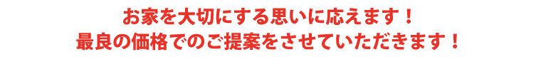 お家を大切にする思いに応えます。最良の価格でのご提案をさせていただきます！